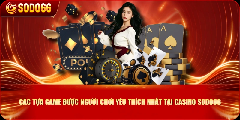 Các tựa game được người chơi yêu thích nhất tại Casino SODO66